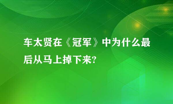 车太贤在《冠军》中为什么最后从马上掉下来?