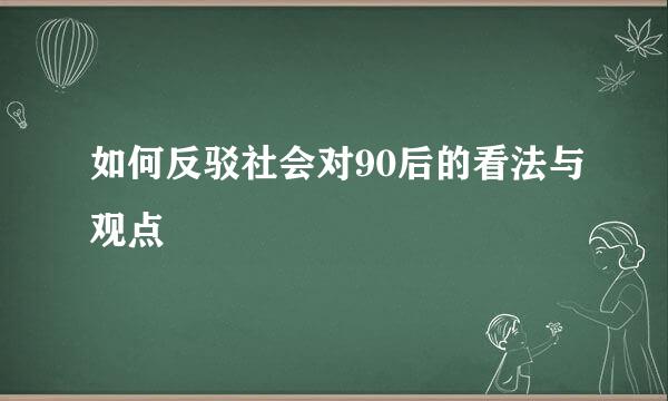 如何反驳社会对90后的看法与观点