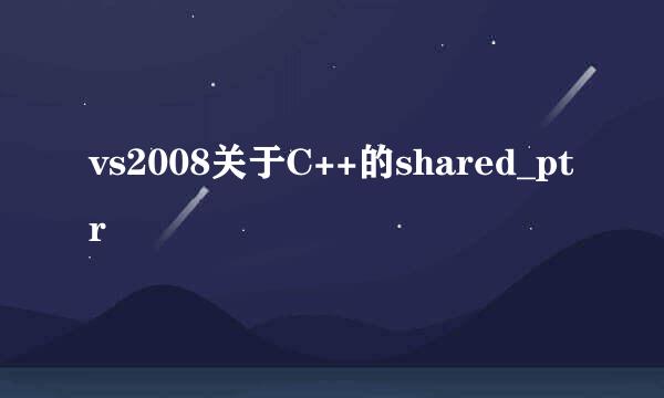 vs2008关于C++的shared_ptr