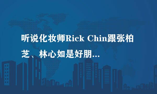 听说化妆师Rick Chin跟张柏芝、林心如是好朋友？真的假的？