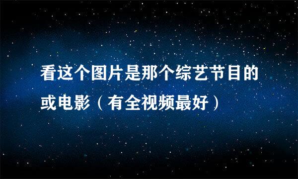 看这个图片是那个综艺节目的或电影（有全视频最好）