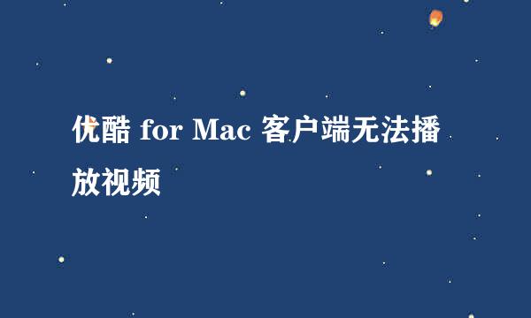 优酷 for Mac 客户端无法播放视频