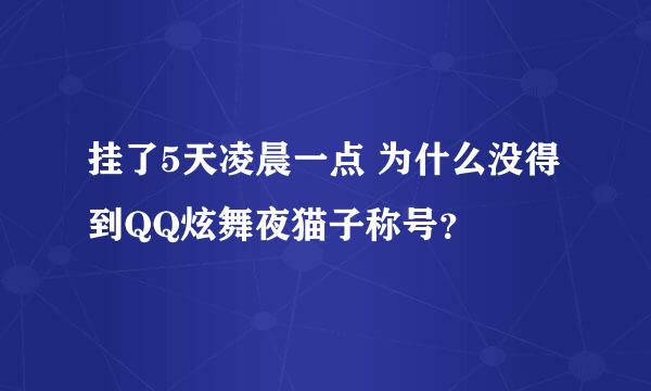 挂了5天凌晨一点 为什么没得到QQ炫舞夜猫子称号？