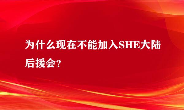 为什么现在不能加入SHE大陆后援会？