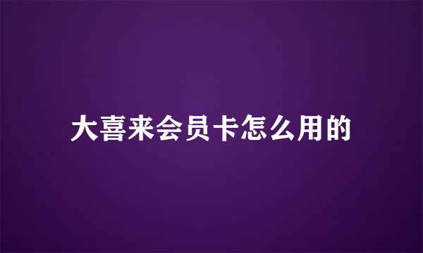 大喜来会员卡怎么用的