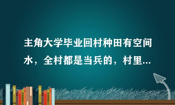 主角大学毕业回村种田有空间水，全村都是当兵的，村里还有几个老兵的小说，书名叫什么