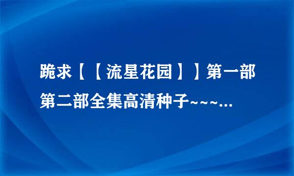 跪求【【流星花园】】第一部第二部全集高清种子~~~台湾言承旭