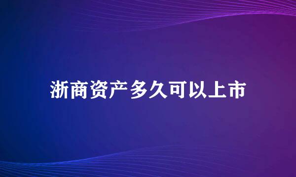 浙商资产多久可以上市