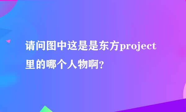 请问图中这是是东方project里的哪个人物啊？