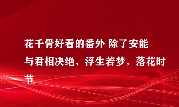 花千骨好看的番外 除了安能与君相决绝，浮生若梦，落花时节