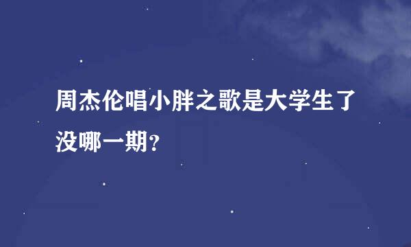 周杰伦唱小胖之歌是大学生了没哪一期？