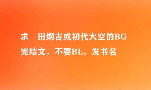 求沢田纲吉或初代大空的BG完结文，不要BL，发书名