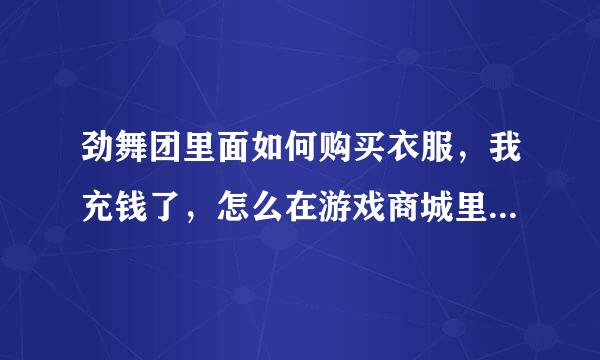 劲舞团里面如何购买衣服，我充钱了，怎么在游戏商城里面看不到有M币啊，如何接收啊，如何找到已购买的衣服