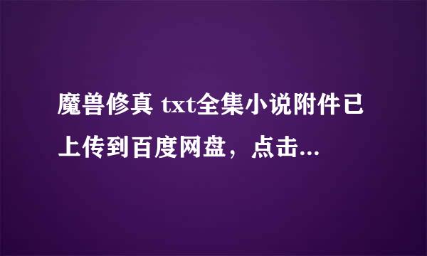 魔兽修真 txt全集小说附件已上传到百度网盘，点击免费下载：内容预览：爽，太爽了！我独自走在小巷里