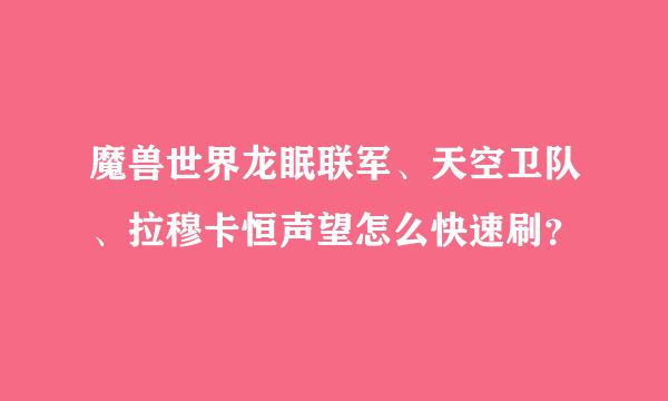 魔兽世界龙眠联军、天空卫队、拉穆卡恒声望怎么快速刷？