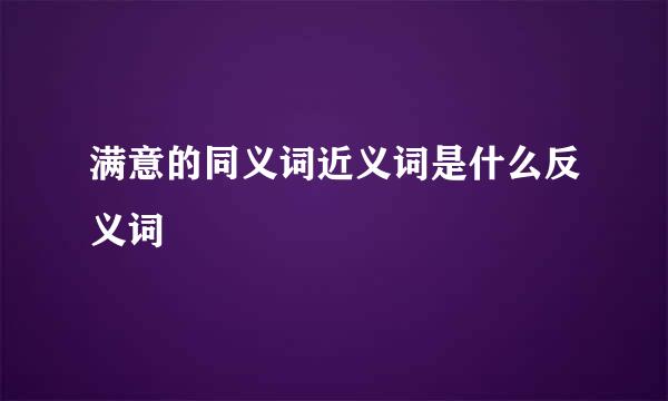 满意的同义词近义词是什么反义词