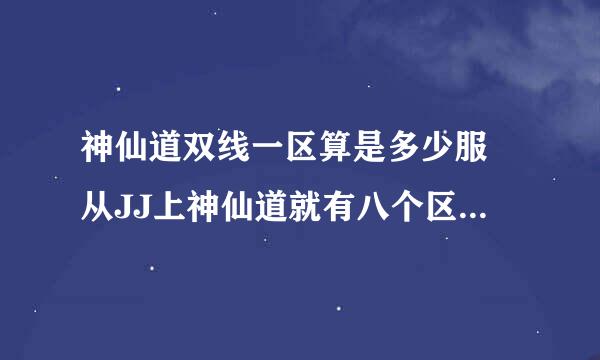 神仙道双线一区算是多少服 从JJ上神仙道就有八个区。在官网上登录神仙道双线一区和JJ上不一样