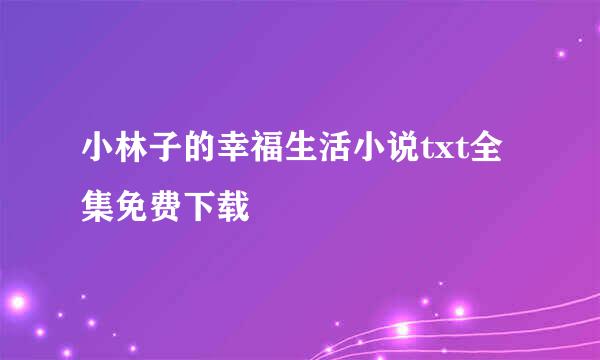 小林子的幸福生活小说txt全集免费下载