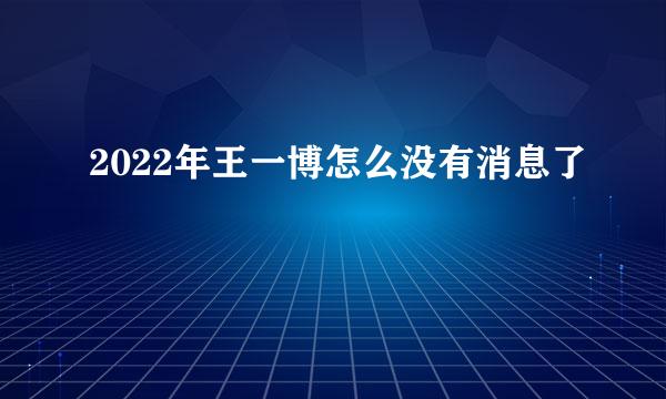 2022年王一博怎么没有消息了