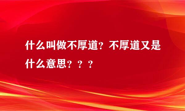 什么叫做不厚道？不厚道又是什么意思？？？