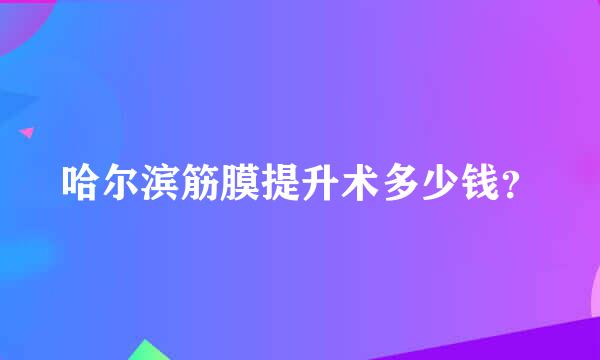 哈尔滨筋膜提升术多少钱？