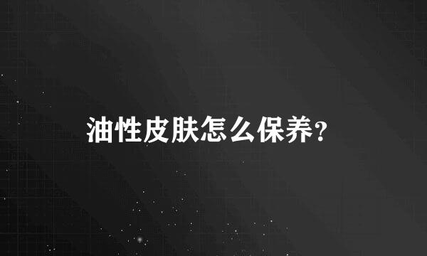 油性皮肤怎么保养？