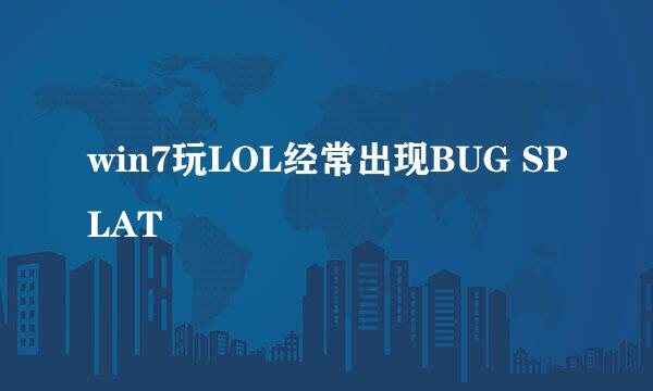 win7玩LOL经常出现BUG SPLAT