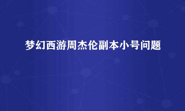 梦幻西游周杰伦副本小号问题