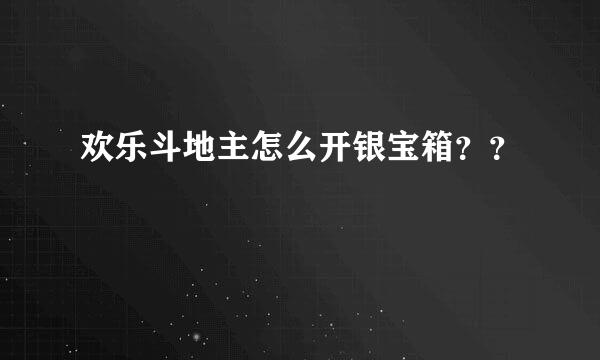 欢乐斗地主怎么开银宝箱？？