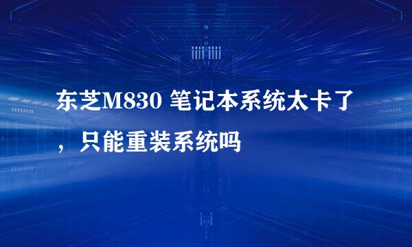 东芝M830 笔记本系统太卡了，只能重装系统吗