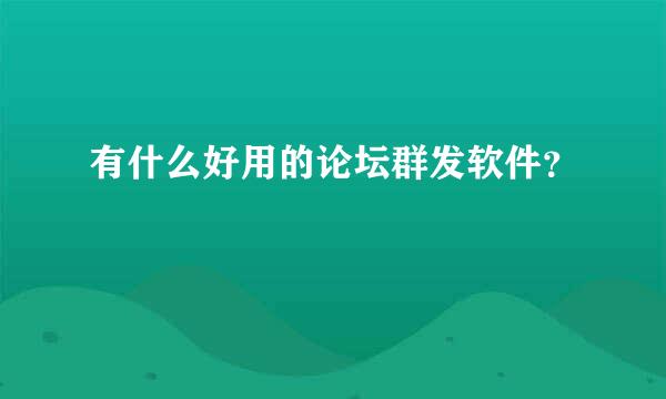 有什么好用的论坛群发软件？