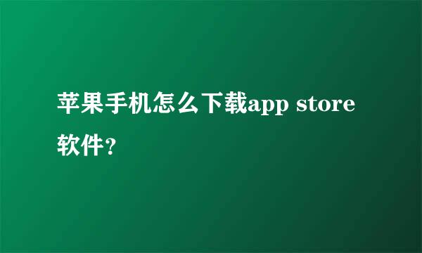 苹果手机怎么下载app store软件？