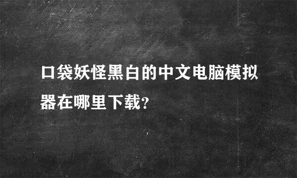 口袋妖怪黑白的中文电脑模拟器在哪里下载？