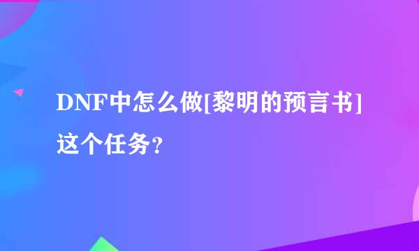 DNF中怎么做[黎明的预言书]这个任务？