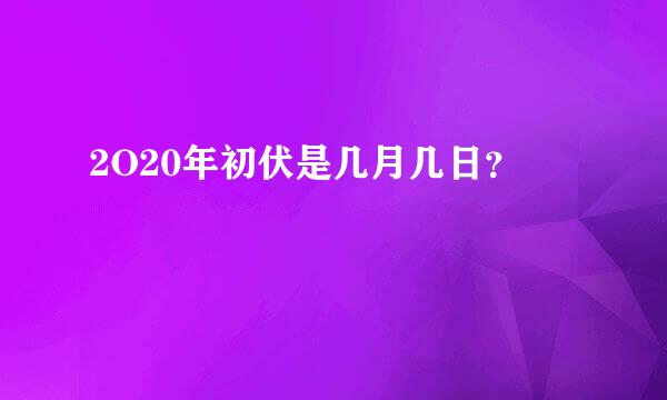 2O20年初伏是几月几日？