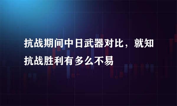 抗战期间中日武器对比，就知抗战胜利有多么不易