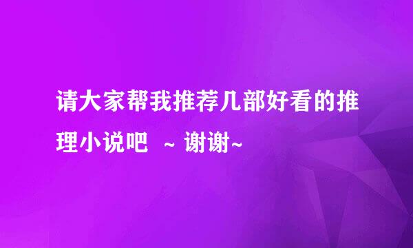 请大家帮我推荐几部好看的推理小说吧  ~ 谢谢~