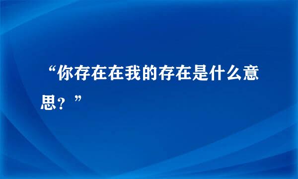 “你存在在我的存在是什么意思？”