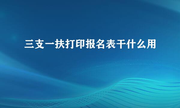 三支一扶打印报名表干什么用