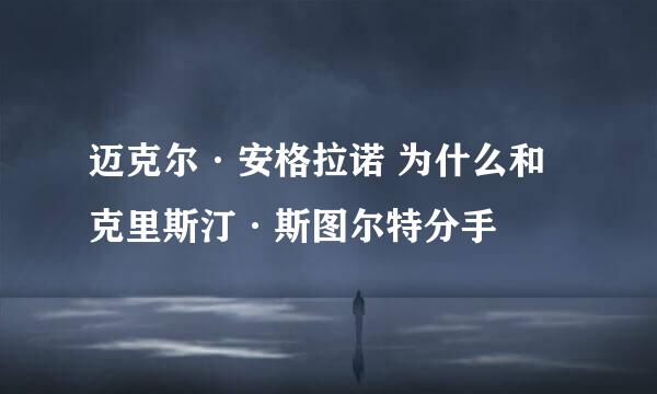 迈克尔·安格拉诺 为什么和克里斯汀·斯图尔特分手