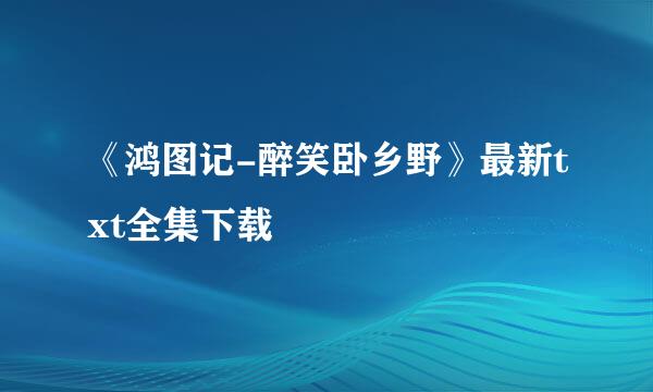 《鸿图记-醉笑卧乡野》最新txt全集下载