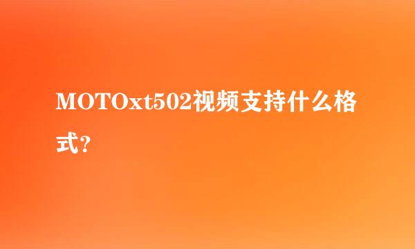 MOTOxt502视频支持什么格式？