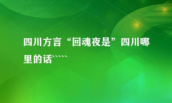 四川方言“回魂夜是”四川哪里的话`````