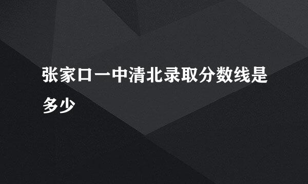 张家口一中清北录取分数线是多少