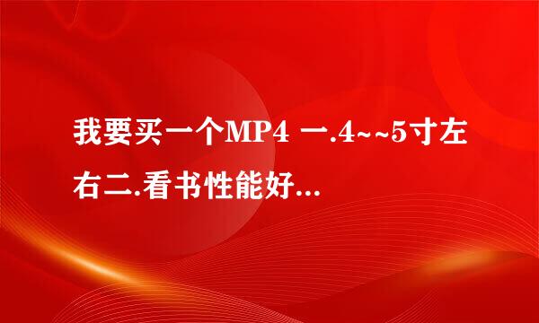 我要买一个MP4 一.4~~5寸左右二.看书性能好三.听音乐没杂音四芯片要好五2触摸屏的 价格别太贵600以下