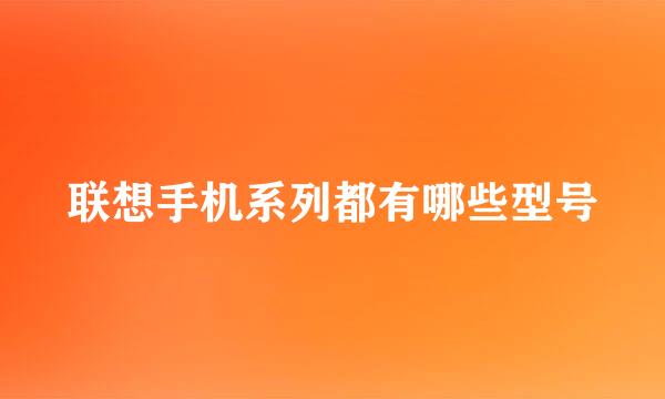 联想手机系列都有哪些型号