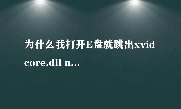 为什么我打开E盘就跳出xvidcore.dll not found