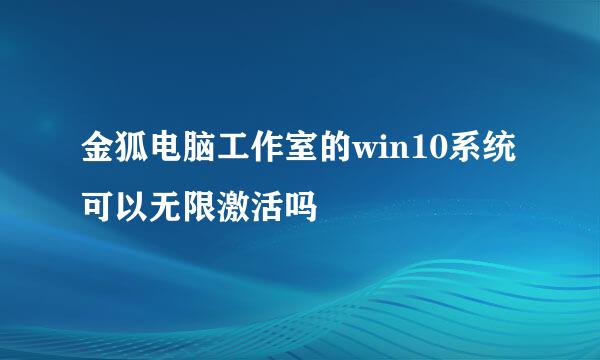 金狐电脑工作室的win10系统可以无限激活吗