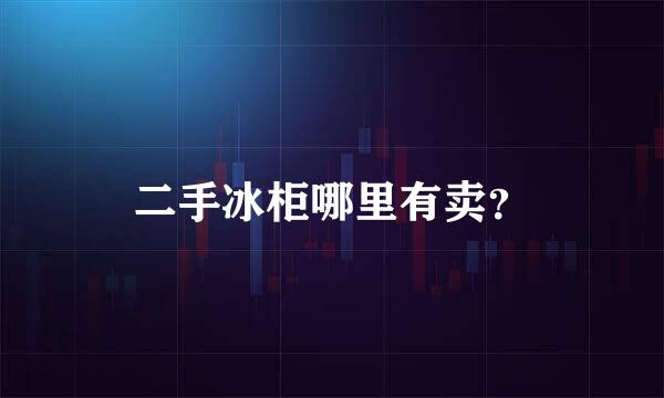 二手冰柜哪里有卖？