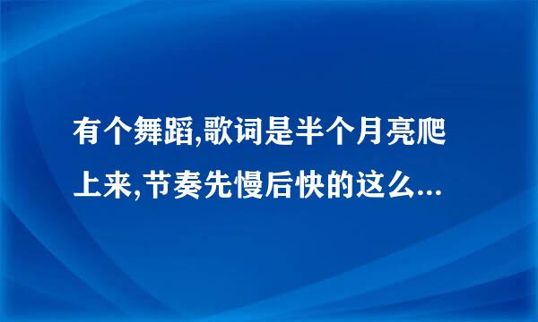 有个舞蹈,歌词是半个月亮爬上来,节奏先慢后快的这么一个音乐，求这音乐啊~~~~